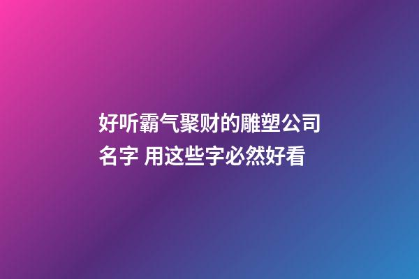 好听霸气聚财的雕塑公司名字 用这些字必然好看-第1张-公司起名-玄机派